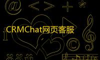 CRMChat网页客服系统源码
，支持H5网页接入